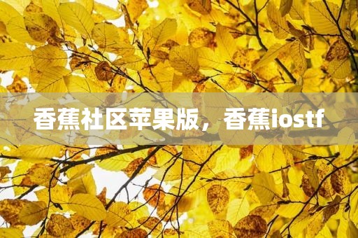 香蕉社区苹果版，香蕉iostf