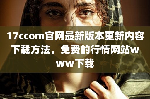 17ccom官网最新版本更新内容下载方法，免费的行情网站www下载
