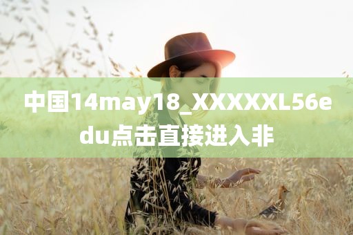 中国14may18_XXXXXL56edu点击直接进入非