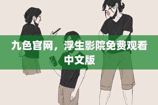 九色官网，浮生影院免费观看中文版
