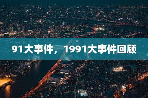91大事件，1991大事件回顾