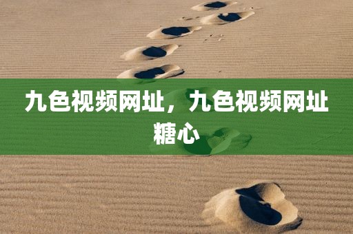 九色视频网址，九色视频网址糖心