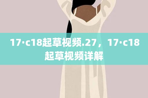 17·c18起草视频.27，17·c18起草视频详解