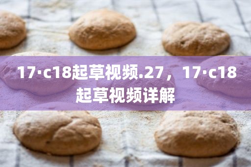 17·c18起草视频.27，17·c18起草视频详解