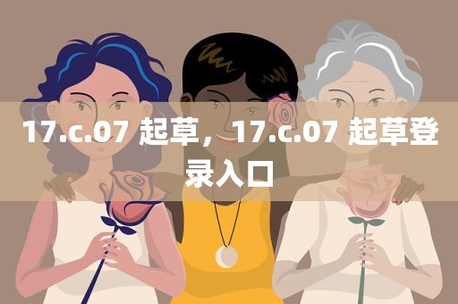 17.c.07 起草，17.c.07 起草登录入口