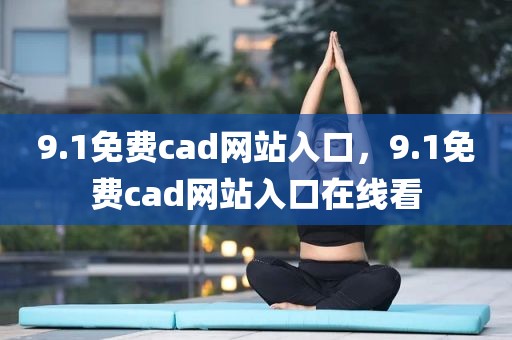 9.1免费cad网站入口，9.1免费cad网站入口在线看