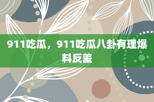 911吃瓜，911吃瓜八卦有理爆料反差
