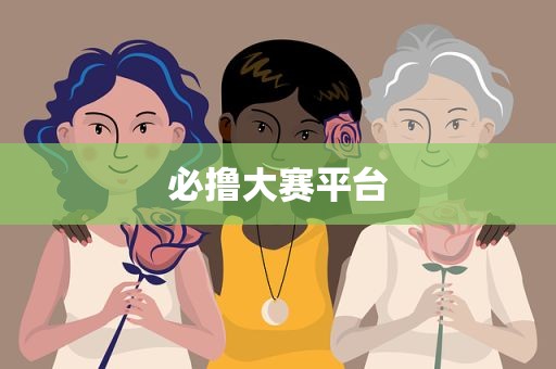 必撸大赛平台