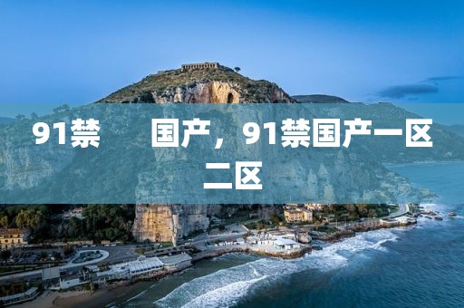 91禁      国产，91禁国产一区二区