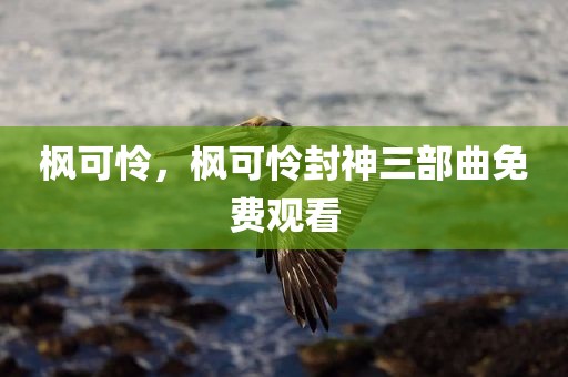 枫可怜，枫可怜封神三部曲免费观看