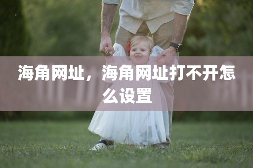 海角网址，海角网址打不开怎么设置