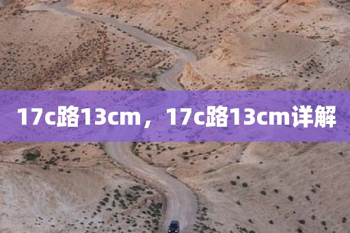 17c路13cm，17c路13cm详解