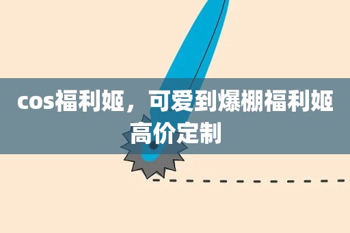 cos福利姬，可爱到爆棚福利姬高价定制