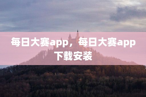 每日大赛app，每日大赛app下载安装