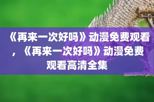 《再来一次好吗》动漫免费观看，《再来一次好吗》动漫免费观看高清全集