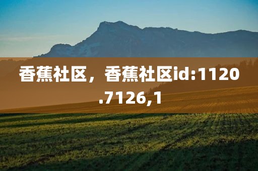 香蕉社区，香蕉社区id:1120.7126,1