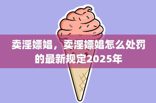 卖淫嫖娼，卖淫嫖娼怎么处罚的最新规定2025年