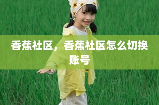 香蕉社区，香蕉社区怎么切换账号