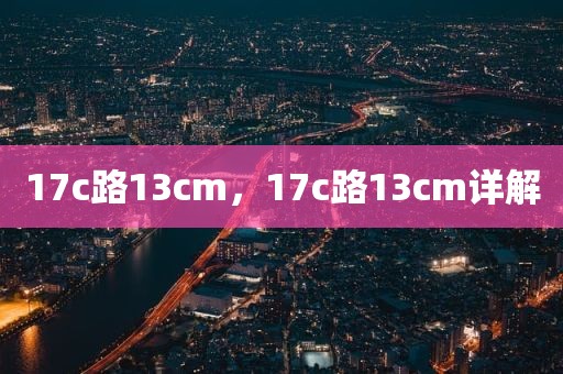 17c路13cm，17c路13cm详解