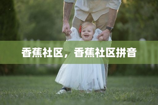 香蕉社区，香蕉社区拼音