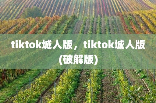 tiktok城人版，tiktok城人版(破解版)