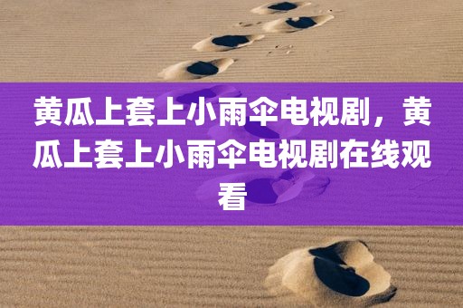 黄瓜上套上小雨伞电视剧，黄瓜上套上小雨伞电视剧在线观看