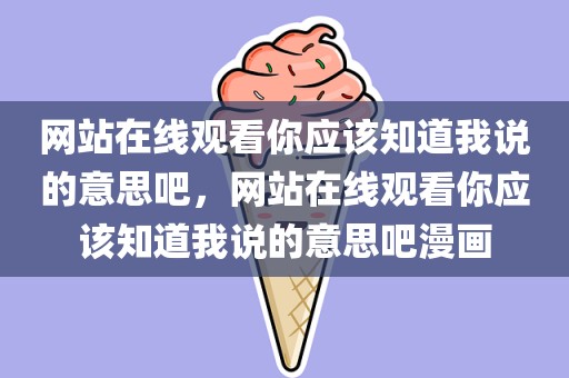网站在线观看你应该知道我说的意思吧，网站在线观看你应该知道我说的意思吧漫画