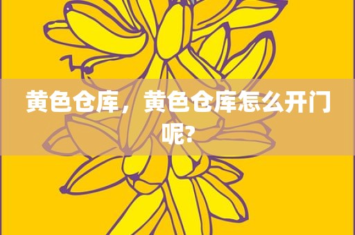 黄色仓库，黄色仓库怎么开门呢?