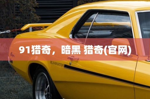 91猎奇，暗黑 猎奇(官网)