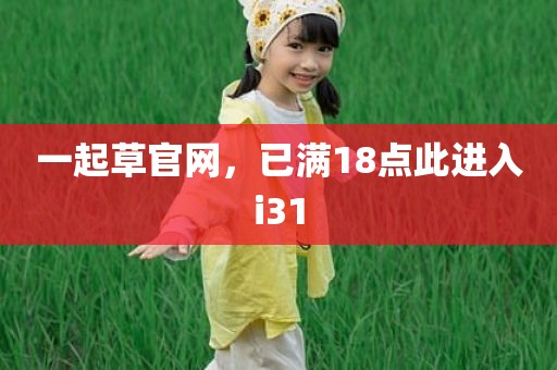 一起草官网，已满18点此进入i31