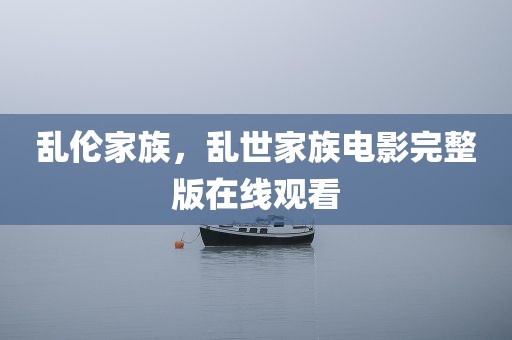 乱伦家族，乱世家族电影完整版在线观看