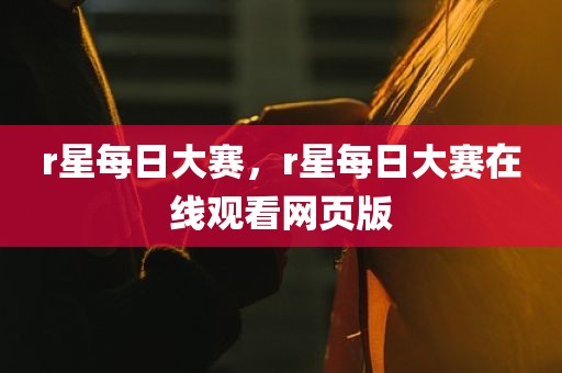 r星每日大赛，r星每日大赛在线观看网页版