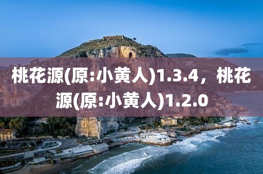 桃花源(原:小黄人)1.3.4，桃花源(原:小黄人)1.2.0