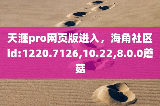 天涯pro网页版进入，海角社区id:1220.7126,10.22,8.0.0蘑菇