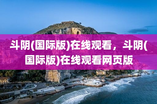 斗阴(国际版)在线观看，斗阴(国际版)在线观看网页版