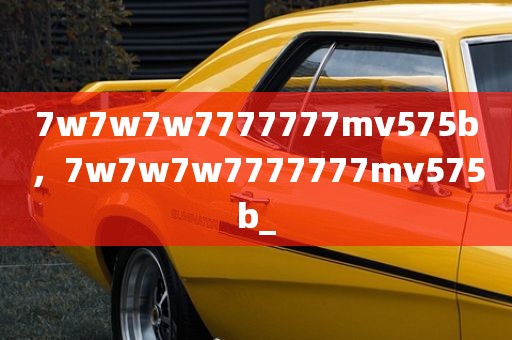 7w7w7w7777777mv575b，7w7w7w7777777mv575b_