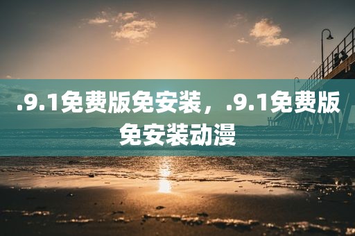 .9.1免费版免安装，.9.1免费版免安装动漫