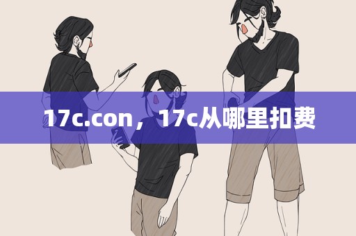 17c.con，17c从哪里扣费