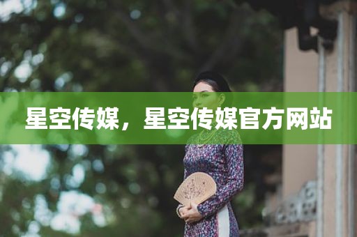 星空传媒，星空传媒官方网站