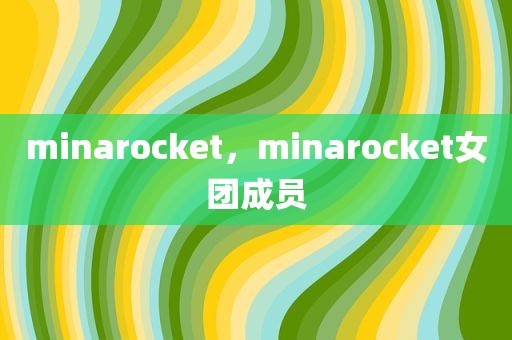 minarocket，minarocket女团成员