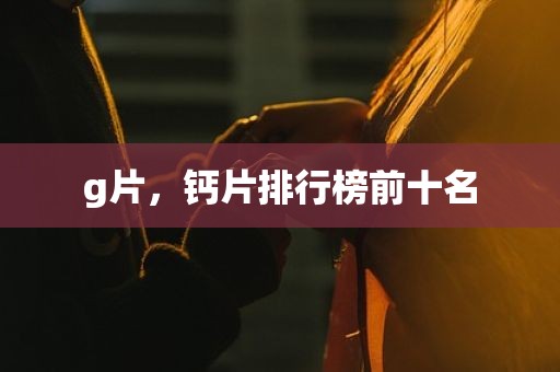 g片，钙片排行榜前十名