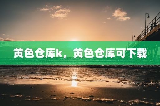 黄色仓库k，黄色仓库可下载