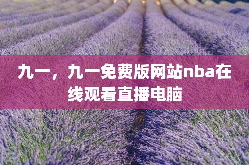 九一，九一免费版网站nba在线观看直播电脑