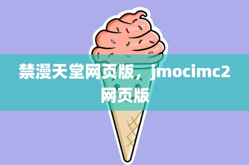 禁漫天堂网页版，jmocimc2网页版