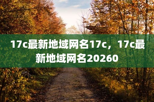 17c最新地域网名17c，17c最新地域网名20260