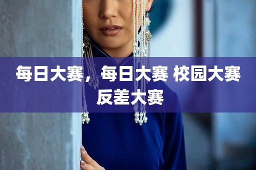 每日大赛，每日大赛 校园大赛 反差大赛