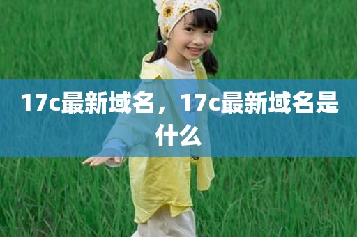 17c最新域名，17c最新域名是什么