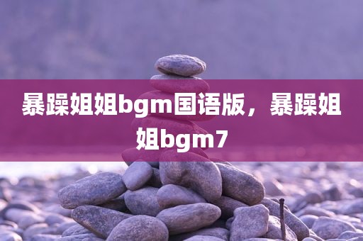 暴躁姐姐bgm国语版，暴躁姐姐bgm7