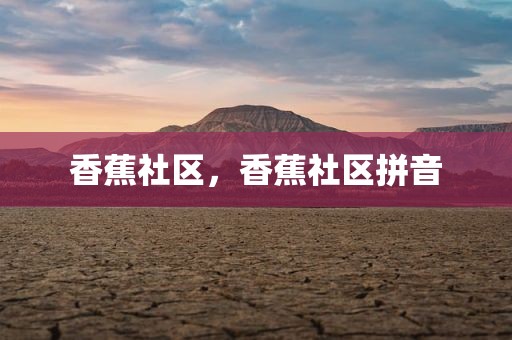 香蕉社区，香蕉社区拼音