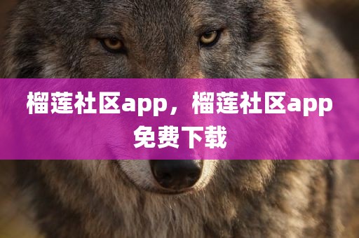 榴莲社区app，榴莲社区app免费下载